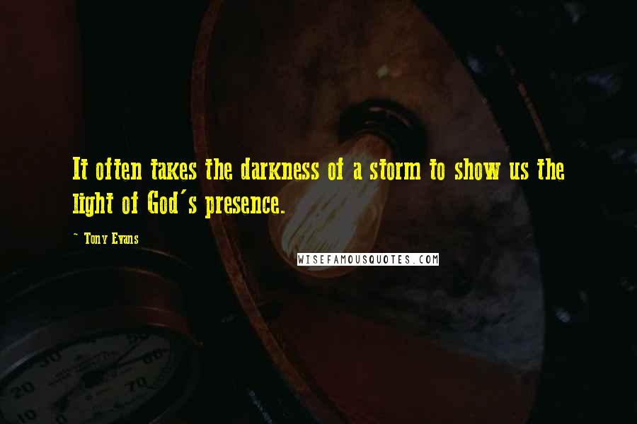 Tony Evans Quotes: It often takes the darkness of a storm to show us the light of God's presence.