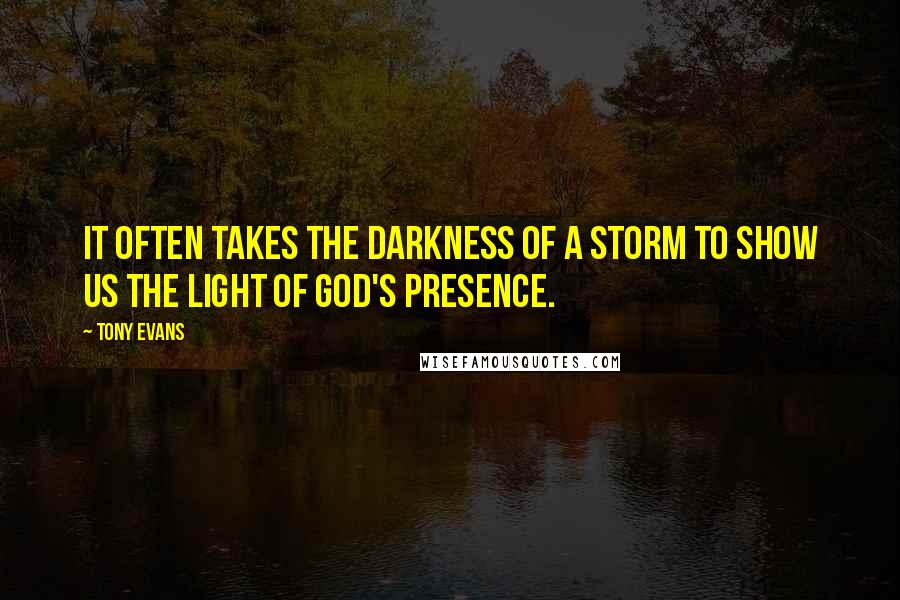 Tony Evans Quotes: It often takes the darkness of a storm to show us the light of God's presence.