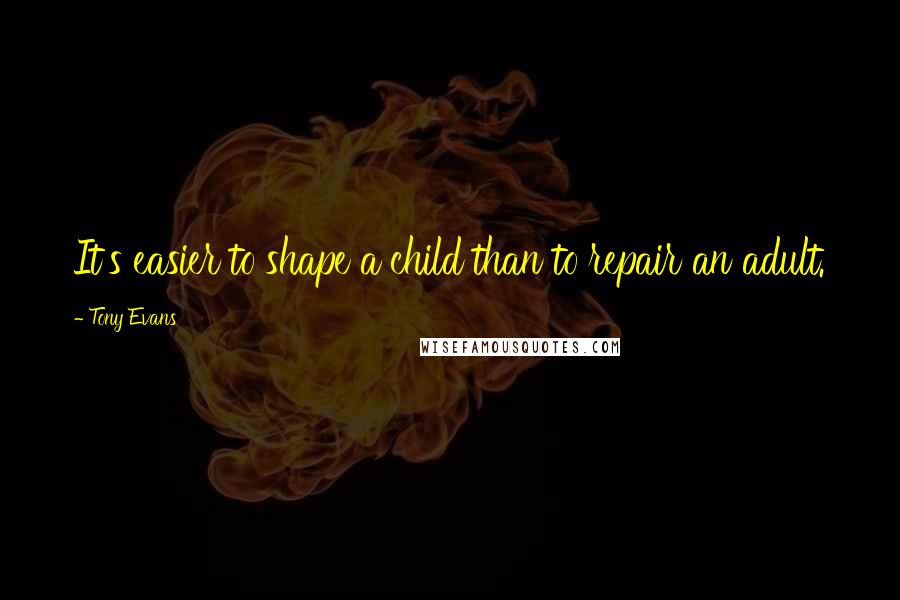 Tony Evans Quotes: It's easier to shape a child than to repair an adult.