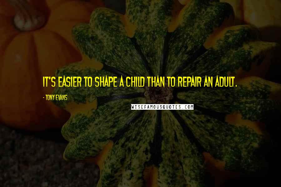 Tony Evans Quotes: It's easier to shape a child than to repair an adult.