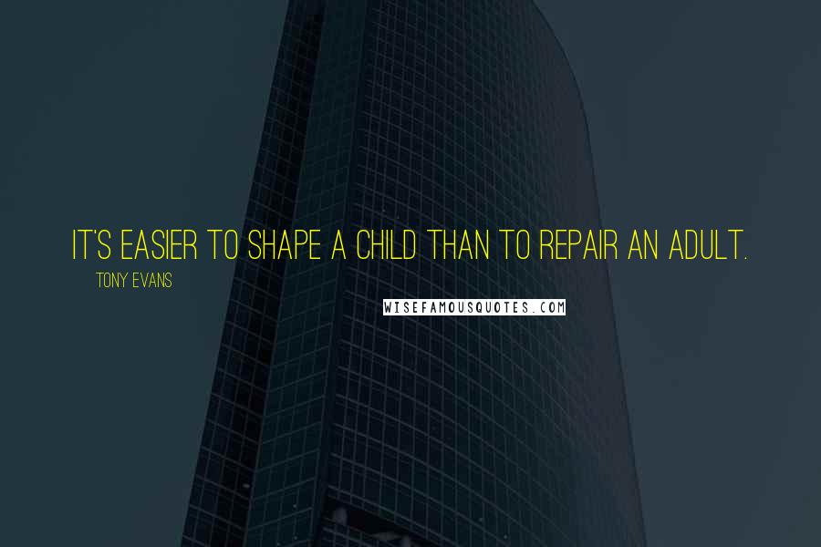 Tony Evans Quotes: It's easier to shape a child than to repair an adult.