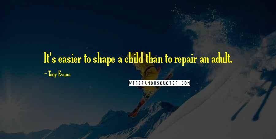 Tony Evans Quotes: It's easier to shape a child than to repair an adult.