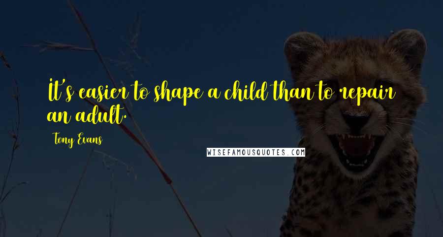 Tony Evans Quotes: It's easier to shape a child than to repair an adult.