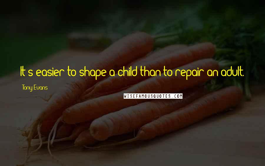 Tony Evans Quotes: It's easier to shape a child than to repair an adult.