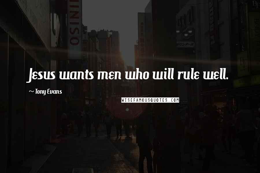 Tony Evans Quotes: Jesus wants men who will rule well.