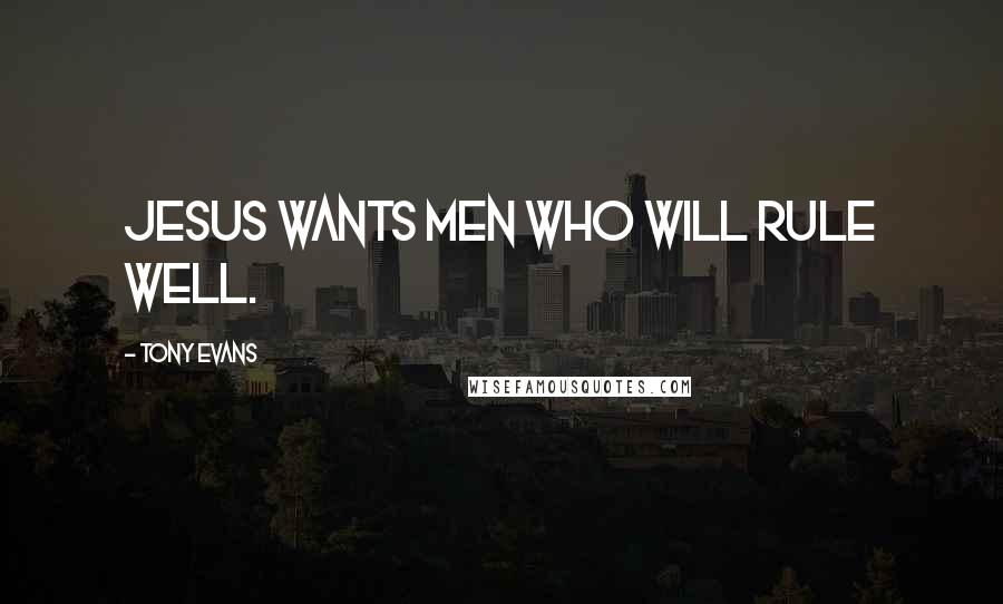 Tony Evans Quotes: Jesus wants men who will rule well.