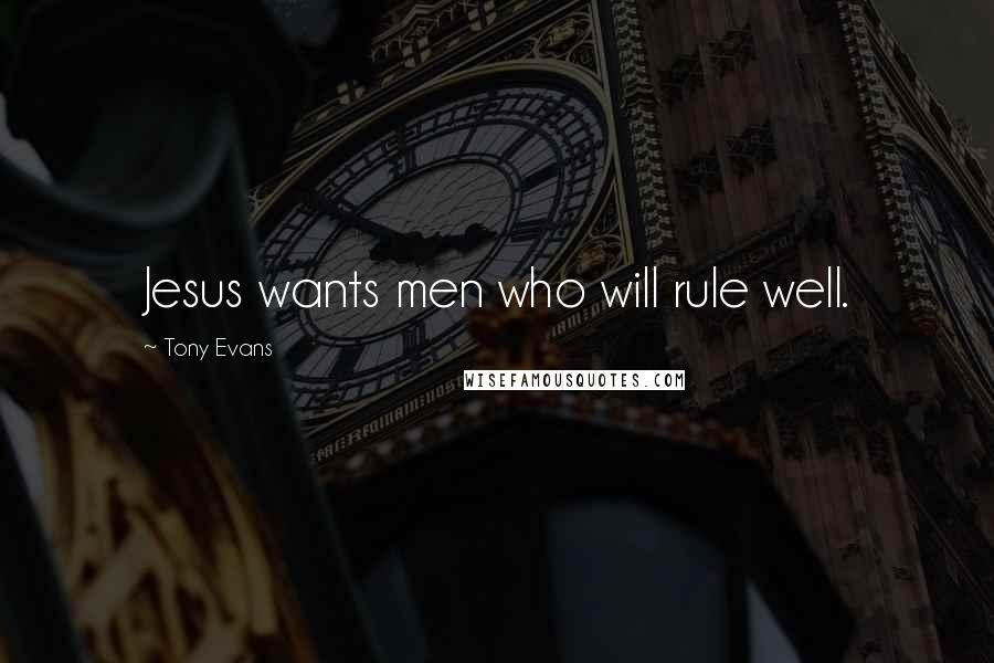 Tony Evans Quotes: Jesus wants men who will rule well.