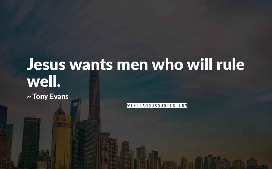 Tony Evans Quotes: Jesus wants men who will rule well.