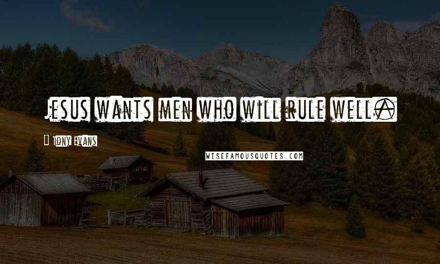 Tony Evans Quotes: Jesus wants men who will rule well.