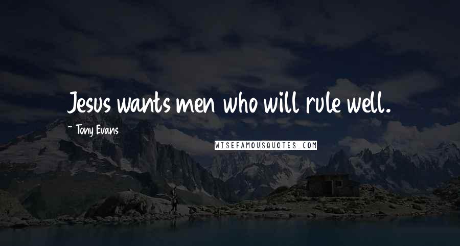 Tony Evans Quotes: Jesus wants men who will rule well.