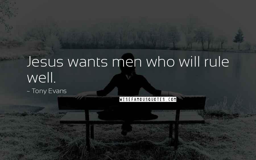 Tony Evans Quotes: Jesus wants men who will rule well.