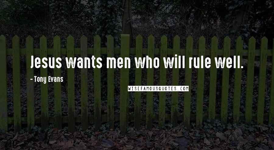 Tony Evans Quotes: Jesus wants men who will rule well.