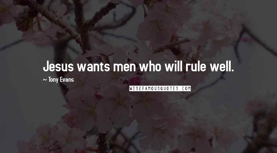 Tony Evans Quotes: Jesus wants men who will rule well.