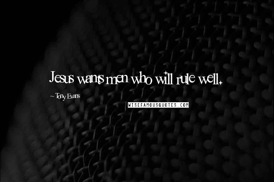 Tony Evans Quotes: Jesus wants men who will rule well.