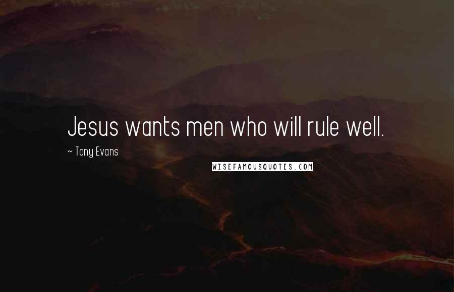 Tony Evans Quotes: Jesus wants men who will rule well.