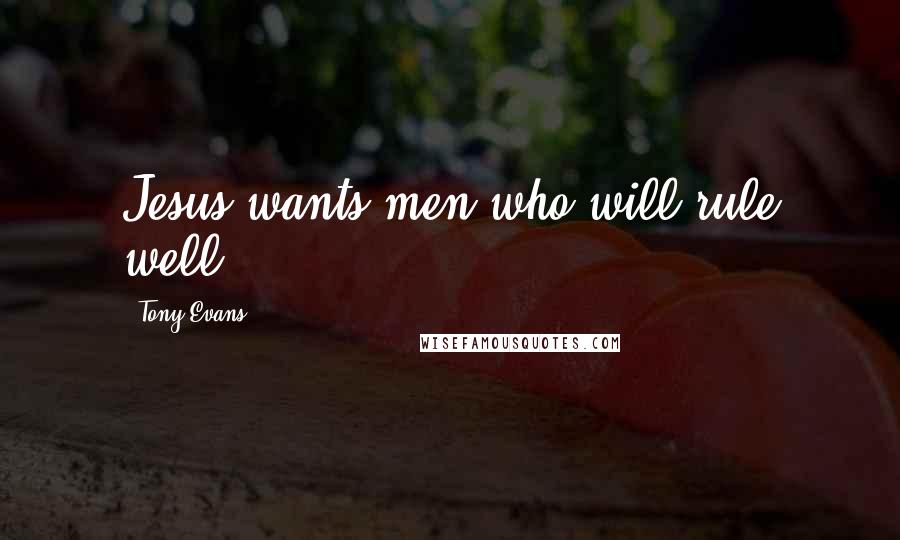 Tony Evans Quotes: Jesus wants men who will rule well.