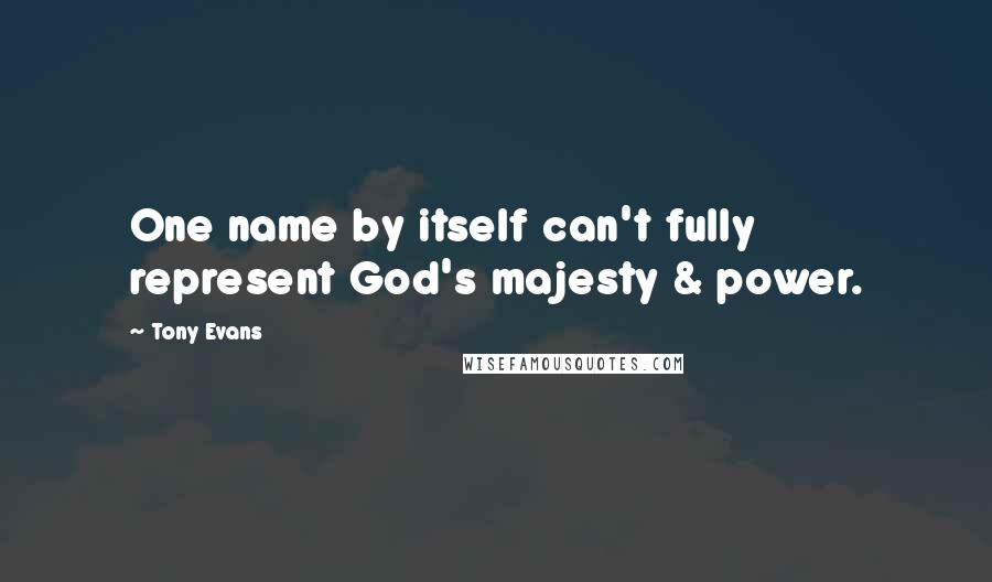 Tony Evans Quotes: One name by itself can't fully represent God's majesty & power.