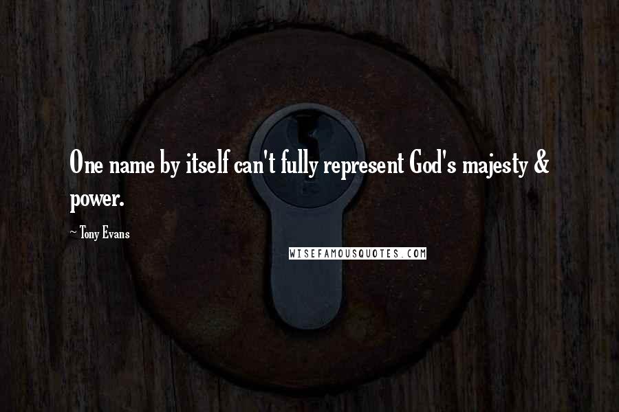 Tony Evans Quotes: One name by itself can't fully represent God's majesty & power.