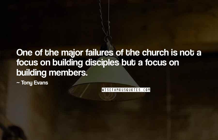 Tony Evans Quotes: One of the major failures of the church is not a focus on building disciples but a focus on building members.