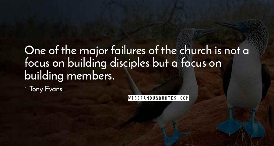 Tony Evans Quotes: One of the major failures of the church is not a focus on building disciples but a focus on building members.