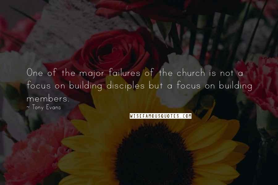 Tony Evans Quotes: One of the major failures of the church is not a focus on building disciples but a focus on building members.