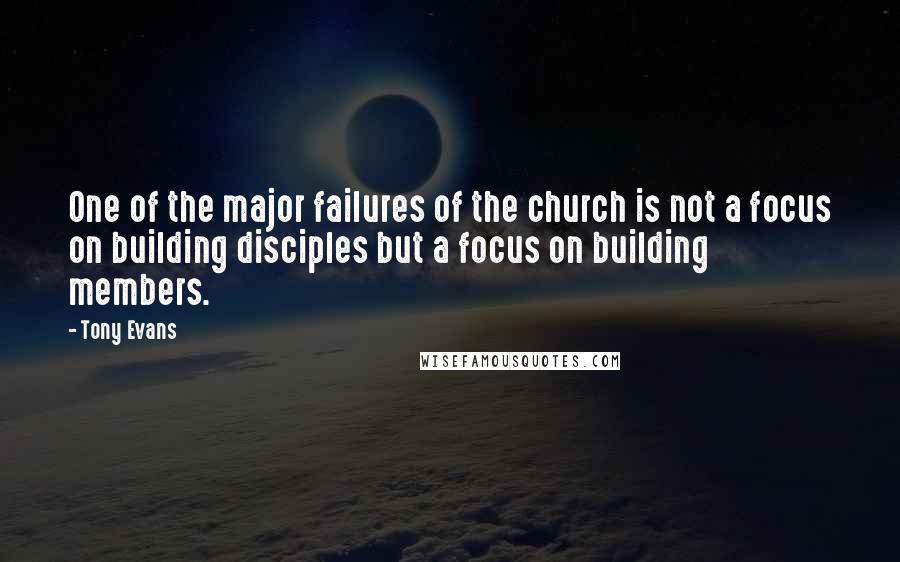 Tony Evans Quotes: One of the major failures of the church is not a focus on building disciples but a focus on building members.