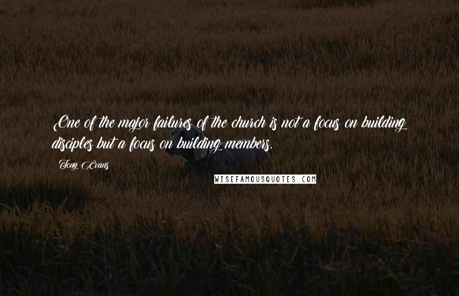 Tony Evans Quotes: One of the major failures of the church is not a focus on building disciples but a focus on building members.