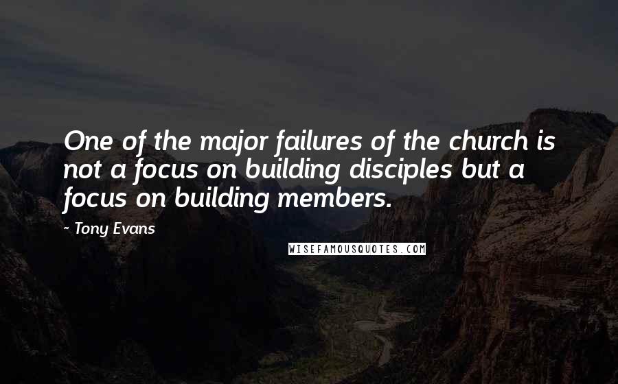Tony Evans Quotes: One of the major failures of the church is not a focus on building disciples but a focus on building members.