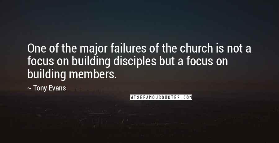 Tony Evans Quotes: One of the major failures of the church is not a focus on building disciples but a focus on building members.