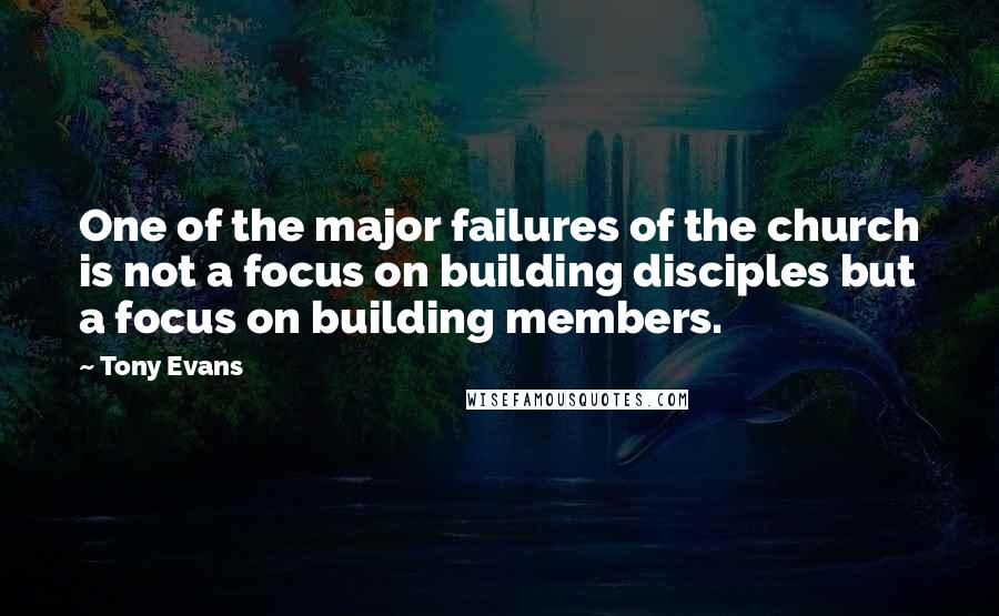 Tony Evans Quotes: One of the major failures of the church is not a focus on building disciples but a focus on building members.