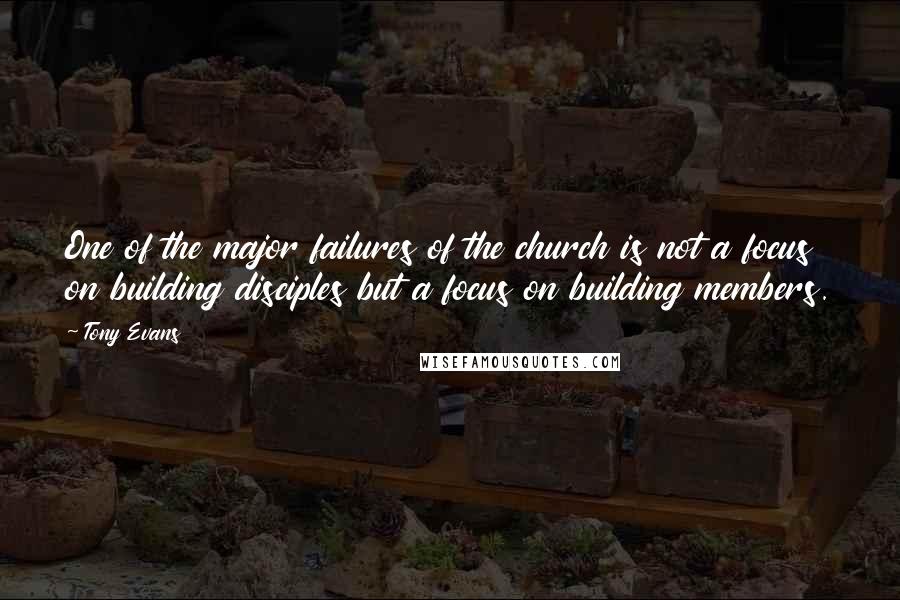 Tony Evans Quotes: One of the major failures of the church is not a focus on building disciples but a focus on building members.