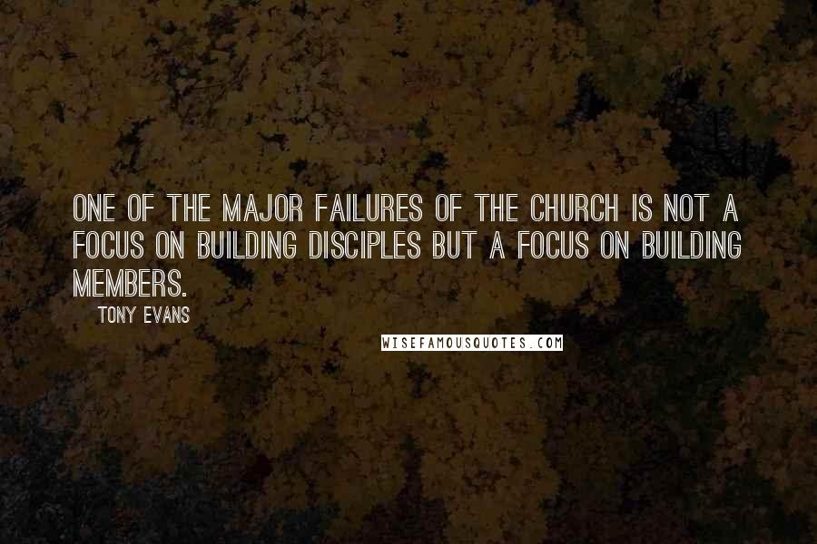 Tony Evans Quotes: One of the major failures of the church is not a focus on building disciples but a focus on building members.