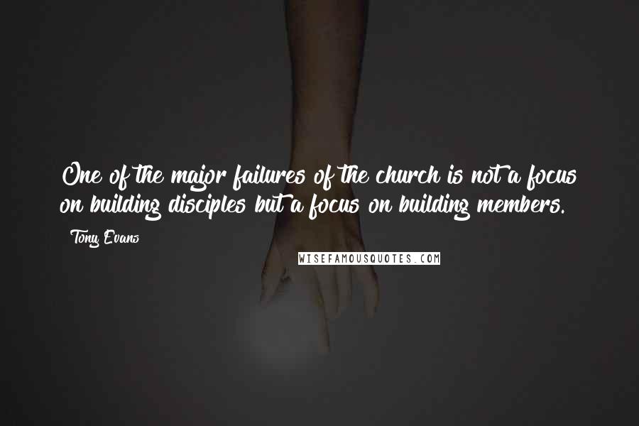 Tony Evans Quotes: One of the major failures of the church is not a focus on building disciples but a focus on building members.