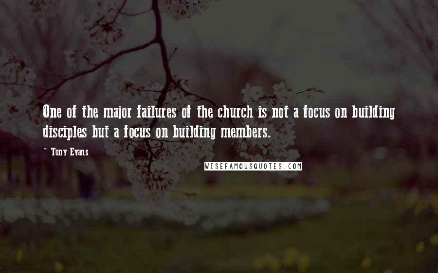 Tony Evans Quotes: One of the major failures of the church is not a focus on building disciples but a focus on building members.