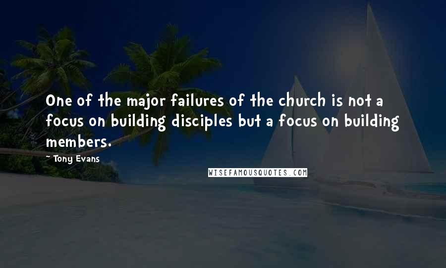 Tony Evans Quotes: One of the major failures of the church is not a focus on building disciples but a focus on building members.