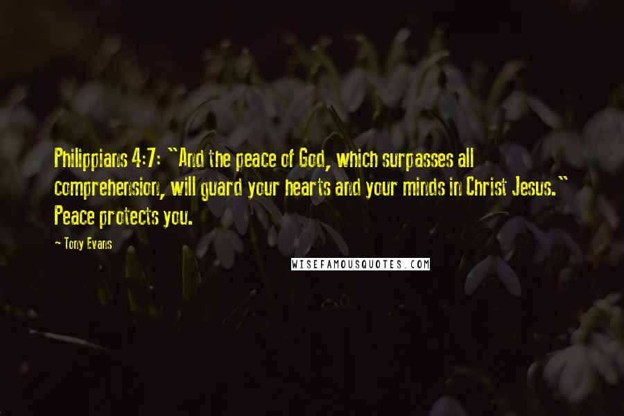 Tony Evans Quotes: Philippians 4:7: "And the peace of God, which surpasses all comprehension, will guard your hearts and your minds in Christ Jesus." Peace protects you.