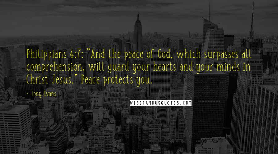 Tony Evans Quotes: Philippians 4:7: "And the peace of God, which surpasses all comprehension, will guard your hearts and your minds in Christ Jesus." Peace protects you.