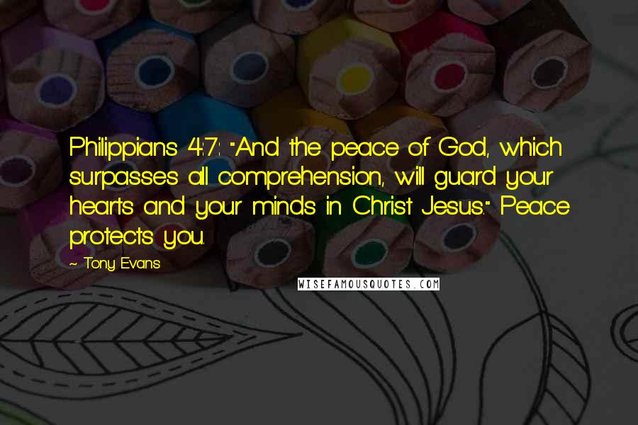 Tony Evans Quotes: Philippians 4:7: "And the peace of God, which surpasses all comprehension, will guard your hearts and your minds in Christ Jesus." Peace protects you.