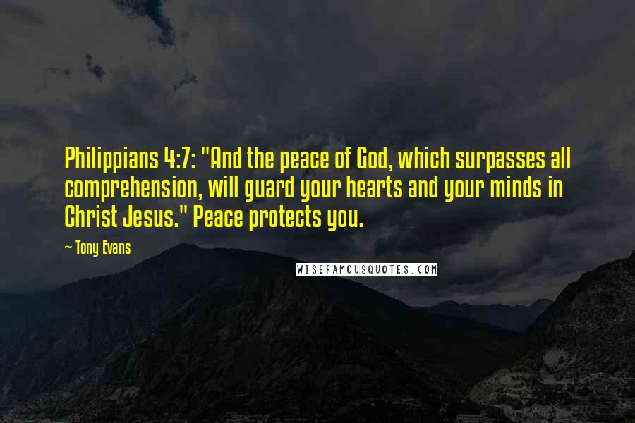 Tony Evans Quotes: Philippians 4:7: "And the peace of God, which surpasses all comprehension, will guard your hearts and your minds in Christ Jesus." Peace protects you.