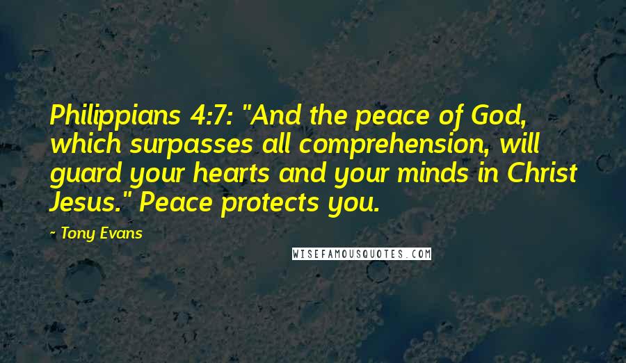 Tony Evans Quotes: Philippians 4:7: "And the peace of God, which surpasses all comprehension, will guard your hearts and your minds in Christ Jesus." Peace protects you.