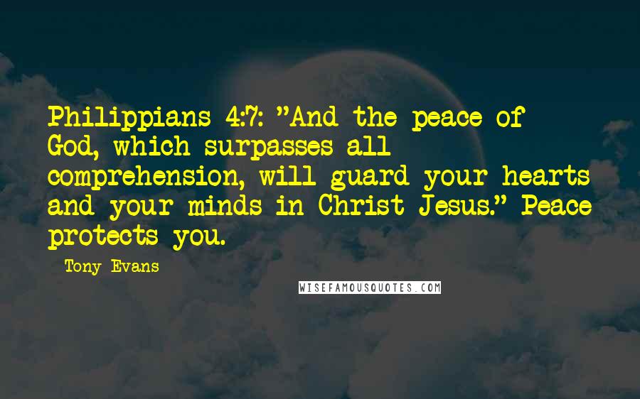 Tony Evans Quotes: Philippians 4:7: "And the peace of God, which surpasses all comprehension, will guard your hearts and your minds in Christ Jesus." Peace protects you.