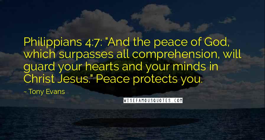 Tony Evans Quotes: Philippians 4:7: "And the peace of God, which surpasses all comprehension, will guard your hearts and your minds in Christ Jesus." Peace protects you.