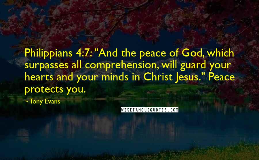 Tony Evans Quotes: Philippians 4:7: "And the peace of God, which surpasses all comprehension, will guard your hearts and your minds in Christ Jesus." Peace protects you.