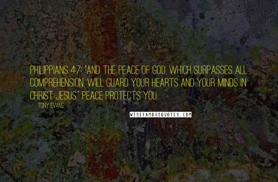 Tony Evans Quotes: Philippians 4:7: "And the peace of God, which surpasses all comprehension, will guard your hearts and your minds in Christ Jesus." Peace protects you.