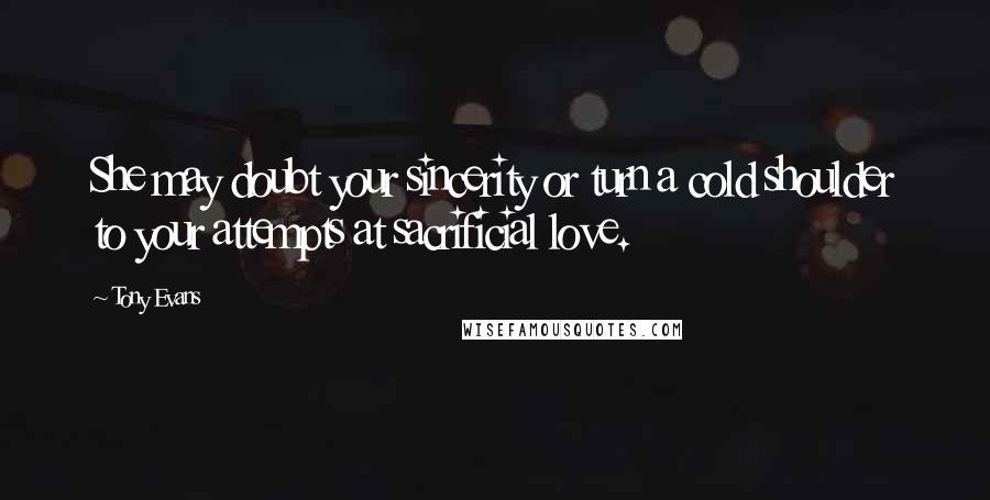 Tony Evans Quotes: She may doubt your sincerity or turn a cold shoulder to your attempts at sacrificial love.