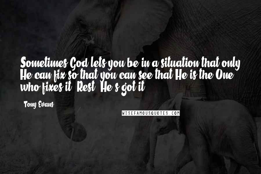 Tony Evans Quotes: Sometimes God lets you be in a situation that only He can fix so that you can see that He is the One who fixes it. Rest. He's got it.