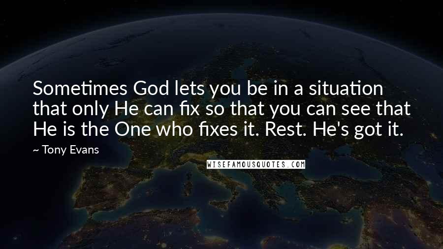 Tony Evans Quotes: Sometimes God lets you be in a situation that only He can fix so that you can see that He is the One who fixes it. Rest. He's got it.