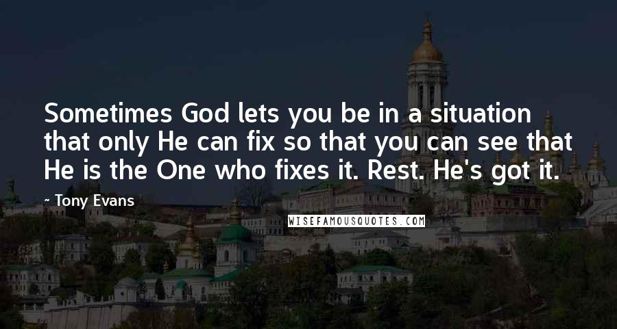 Tony Evans Quotes: Sometimes God lets you be in a situation that only He can fix so that you can see that He is the One who fixes it. Rest. He's got it.