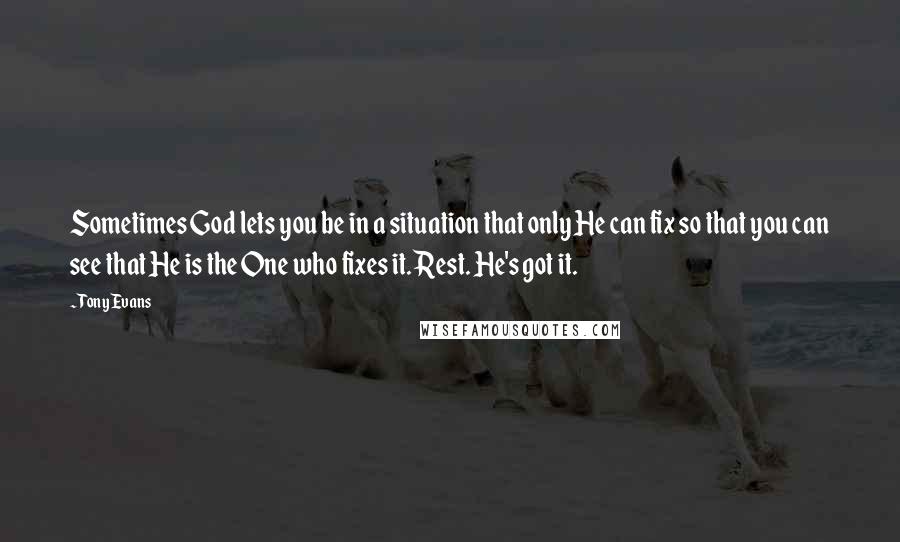 Tony Evans Quotes: Sometimes God lets you be in a situation that only He can fix so that you can see that He is the One who fixes it. Rest. He's got it.