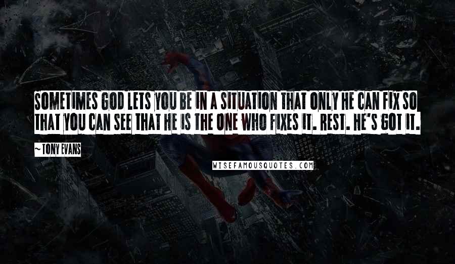 Tony Evans Quotes: Sometimes God lets you be in a situation that only He can fix so that you can see that He is the One who fixes it. Rest. He's got it.